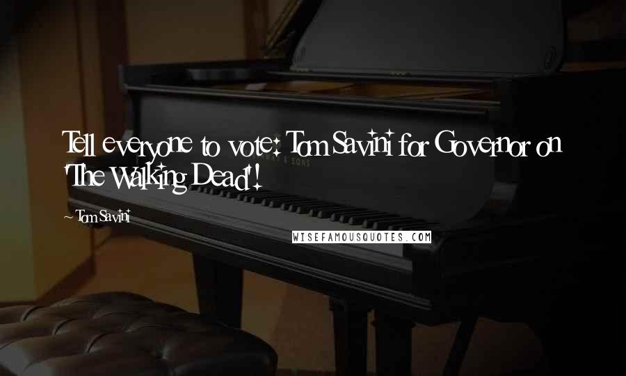 Tom Savini Quotes: Tell everyone to vote: Tom Savini for Governor on 'The Walking Dead'!