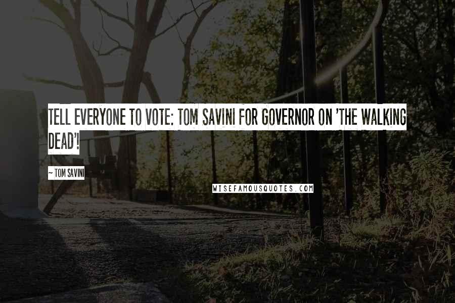 Tom Savini Quotes: Tell everyone to vote: Tom Savini for Governor on 'The Walking Dead'!