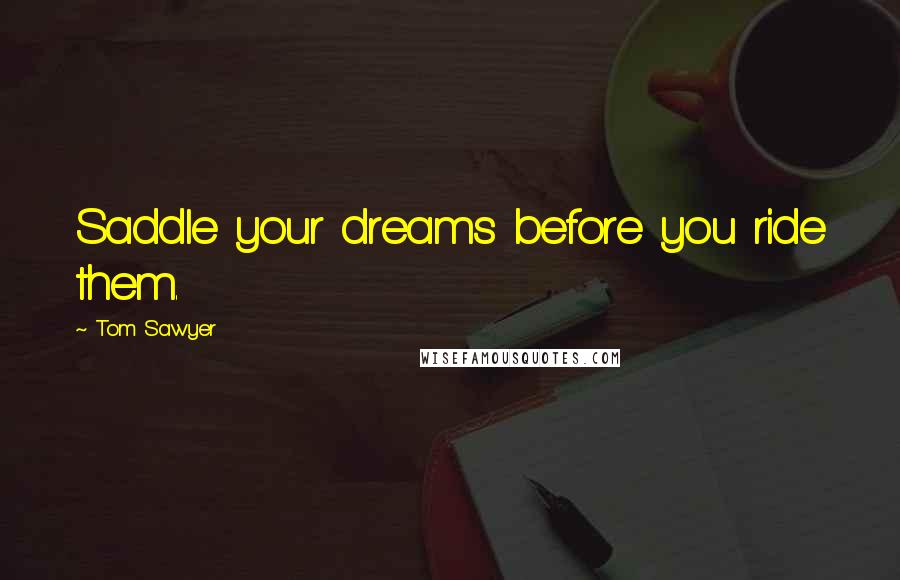 Tom Sawyer Quotes: Saddle your dreams before you ride them.