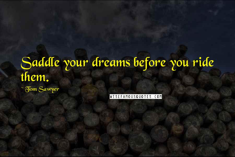 Tom Sawyer Quotes: Saddle your dreams before you ride them.