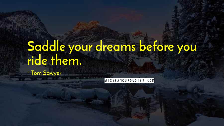 Tom Sawyer Quotes: Saddle your dreams before you ride them.