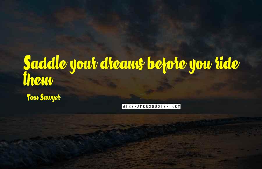 Tom Sawyer Quotes: Saddle your dreams before you ride them.