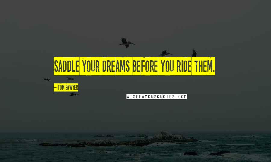 Tom Sawyer Quotes: Saddle your dreams before you ride them.