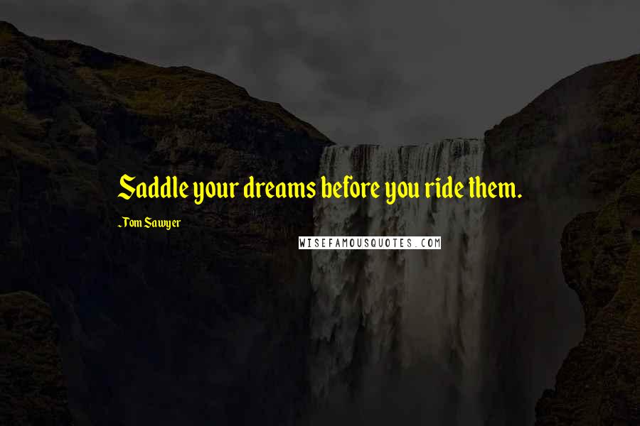 Tom Sawyer Quotes: Saddle your dreams before you ride them.