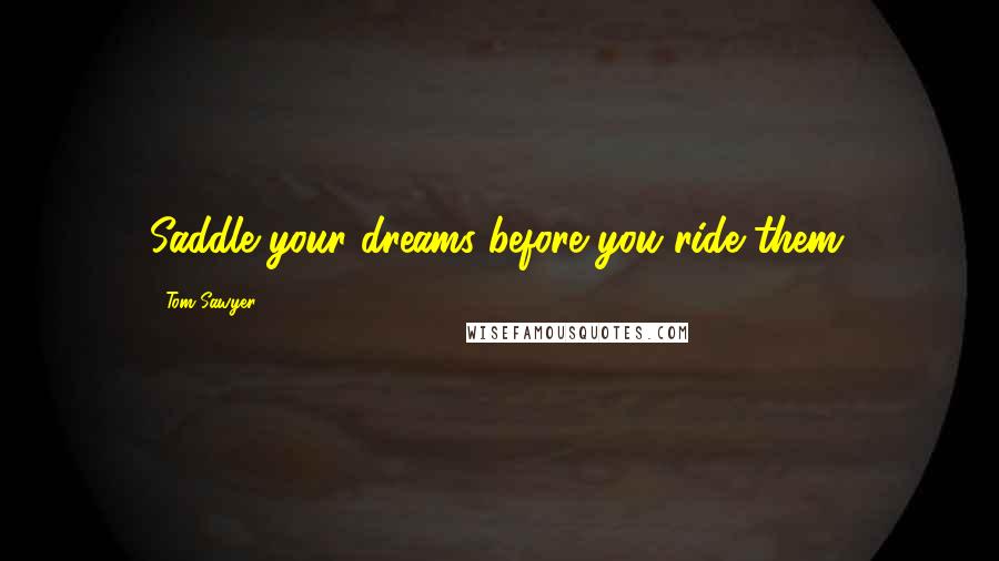 Tom Sawyer Quotes: Saddle your dreams before you ride them.