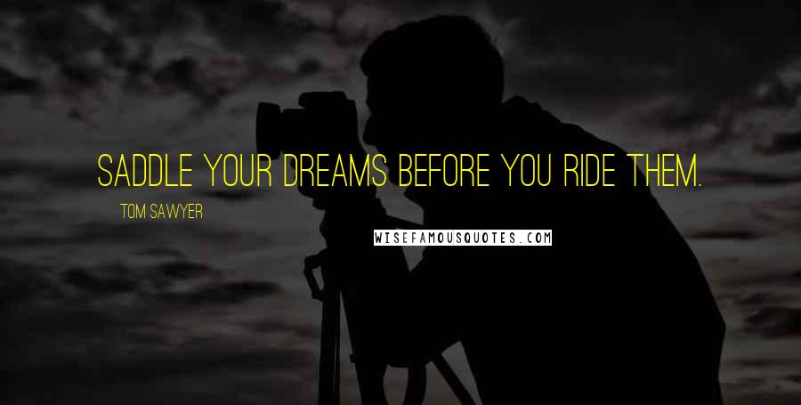 Tom Sawyer Quotes: Saddle your dreams before you ride them.