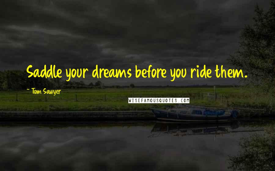 Tom Sawyer Quotes: Saddle your dreams before you ride them.