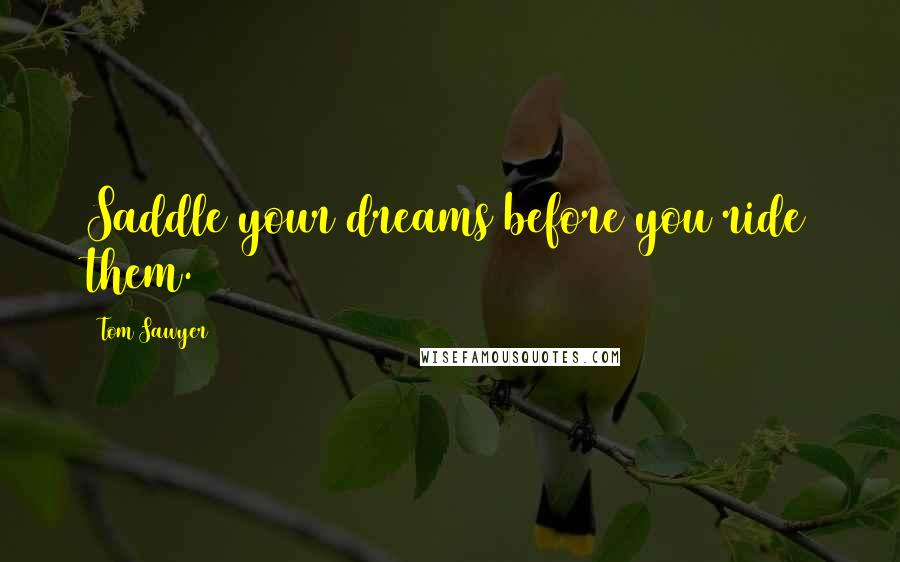 Tom Sawyer Quotes: Saddle your dreams before you ride them.