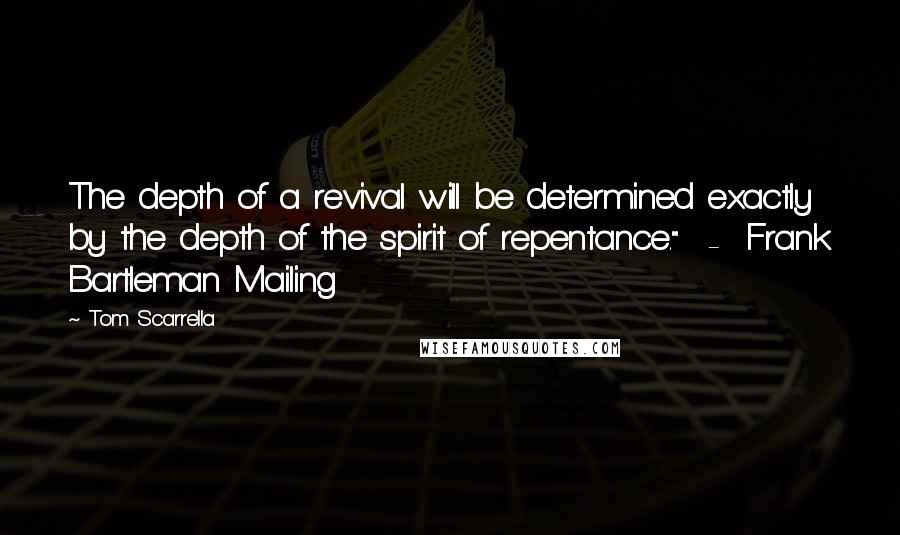 Tom Scarrella Quotes: The depth of a revival will be determined exactly by the depth of the spirit of repentance."  -  Frank Bartleman Mailing