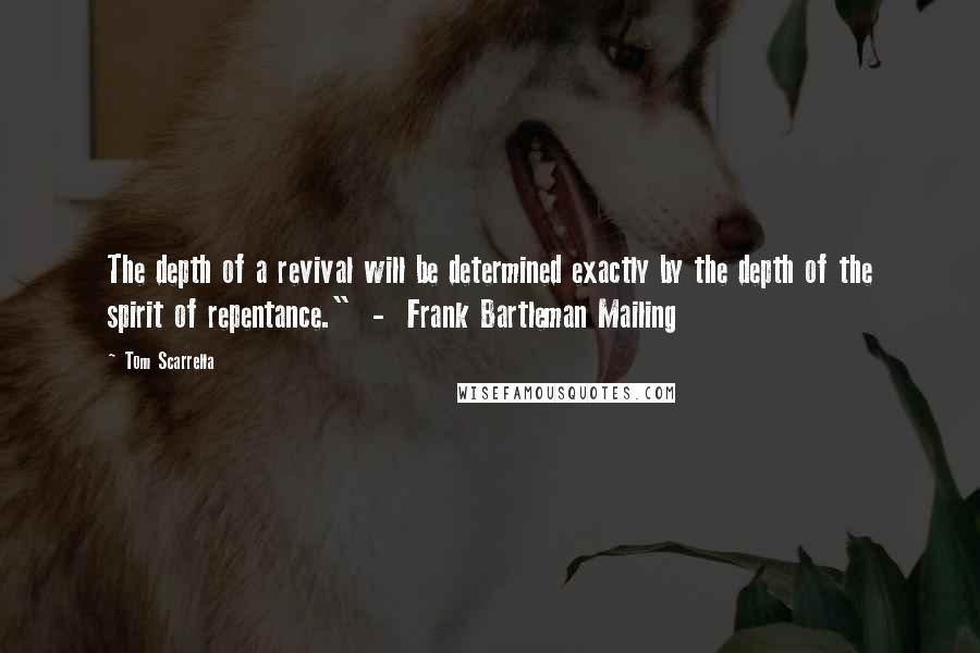 Tom Scarrella Quotes: The depth of a revival will be determined exactly by the depth of the spirit of repentance." - Frank Bartleman Mailing