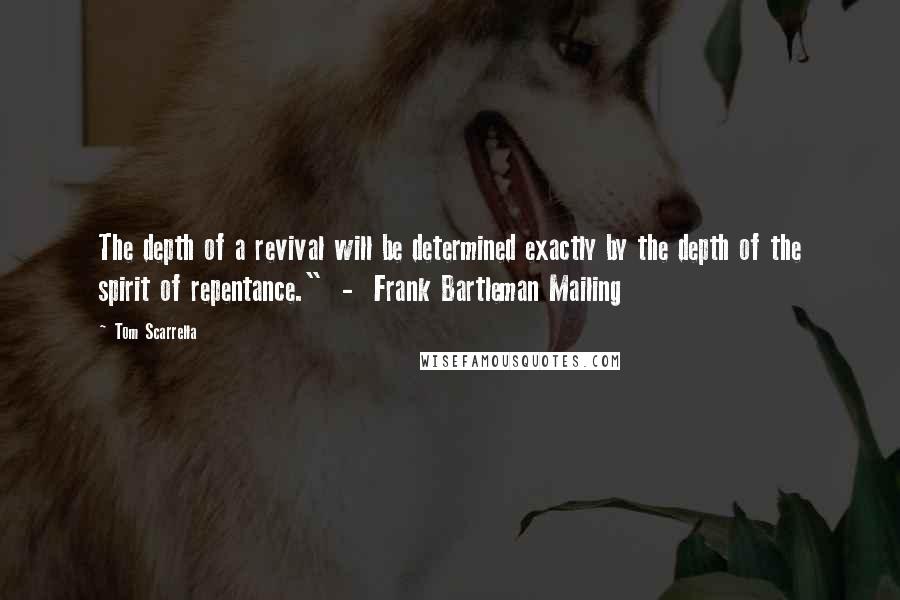 Tom Scarrella Quotes: The depth of a revival will be determined exactly by the depth of the spirit of repentance."  -  Frank Bartleman Mailing