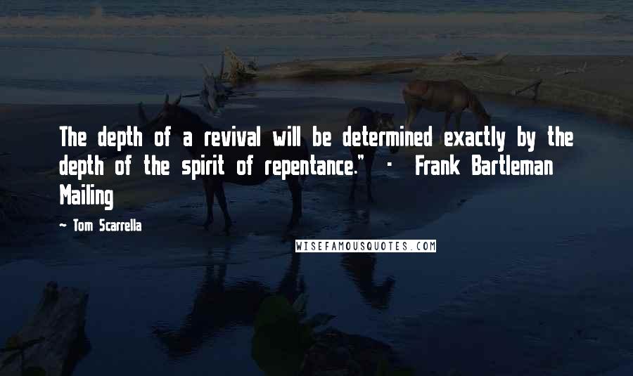 Tom Scarrella Quotes: The depth of a revival will be determined exactly by the depth of the spirit of repentance."  -  Frank Bartleman Mailing