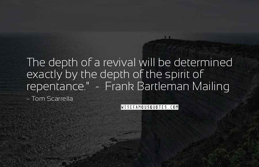 Tom Scarrella Quotes: The depth of a revival will be determined exactly by the depth of the spirit of repentance." - Frank Bartleman Mailing