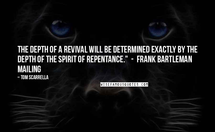 Tom Scarrella Quotes: The depth of a revival will be determined exactly by the depth of the spirit of repentance."  -  Frank Bartleman Mailing