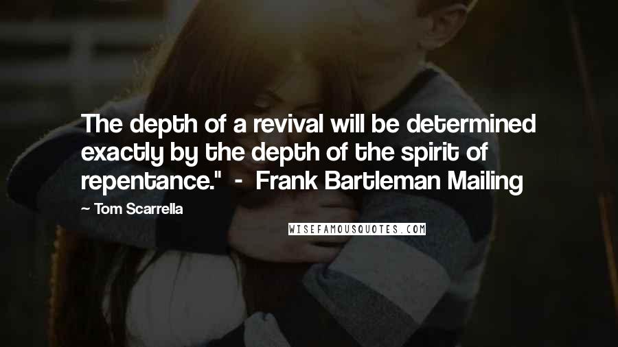 Tom Scarrella Quotes: The depth of a revival will be determined exactly by the depth of the spirit of repentance."  -  Frank Bartleman Mailing