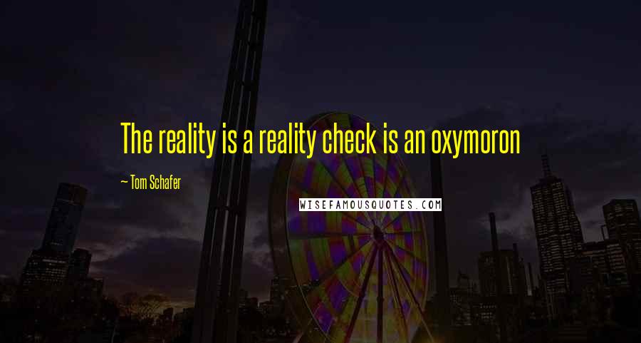 Tom Schafer Quotes: The reality is a reality check is an oxymoron