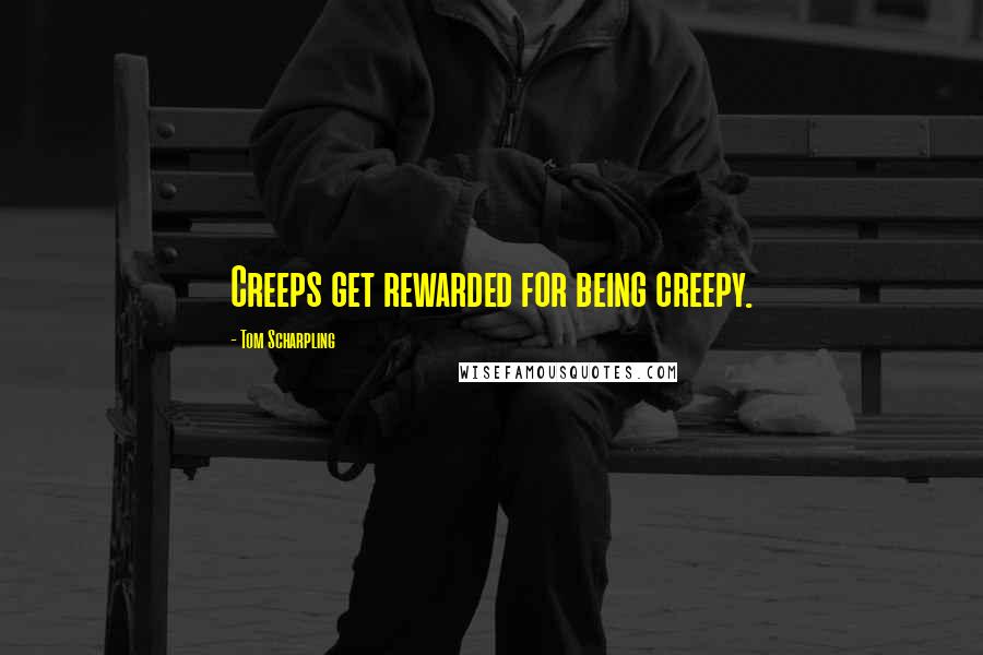 Tom Scharpling Quotes: Creeps get rewarded for being creepy.