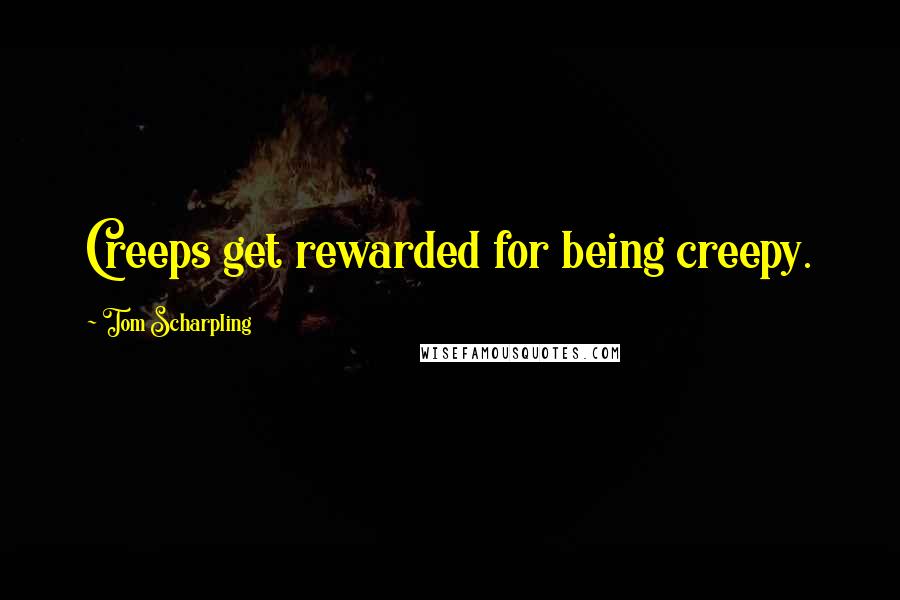 Tom Scharpling Quotes: Creeps get rewarded for being creepy.