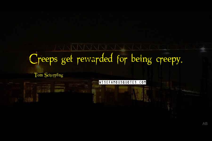 Tom Scharpling Quotes: Creeps get rewarded for being creepy.