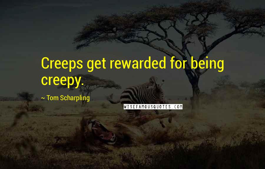 Tom Scharpling Quotes: Creeps get rewarded for being creepy.