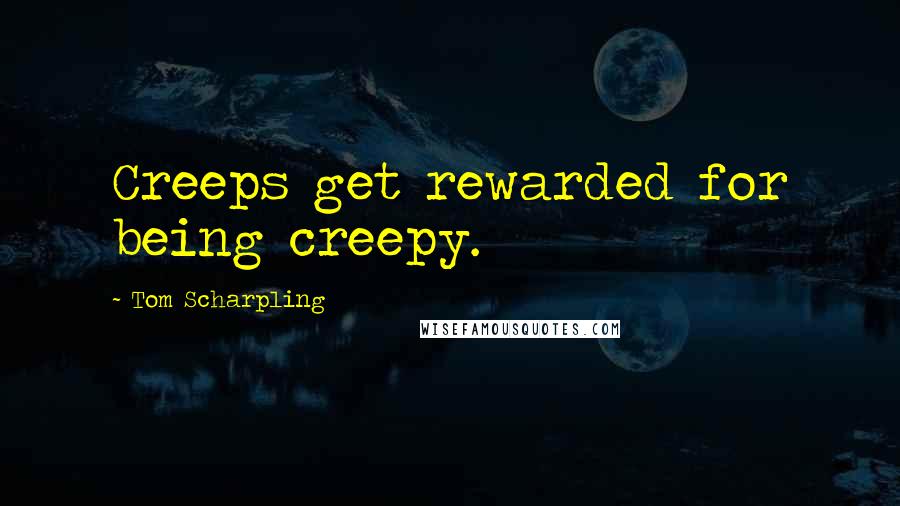 Tom Scharpling Quotes: Creeps get rewarded for being creepy.