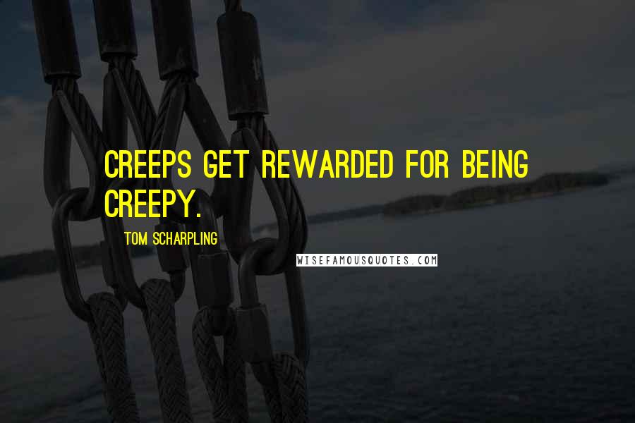 Tom Scharpling Quotes: Creeps get rewarded for being creepy.