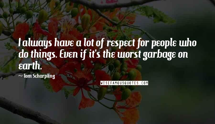 Tom Scharpling Quotes: I always have a lot of respect for people who do things. Even if it's the worst garbage on earth.