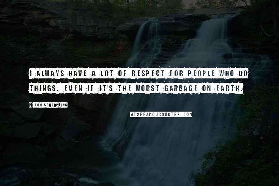 Tom Scharpling Quotes: I always have a lot of respect for people who do things. Even if it's the worst garbage on earth.