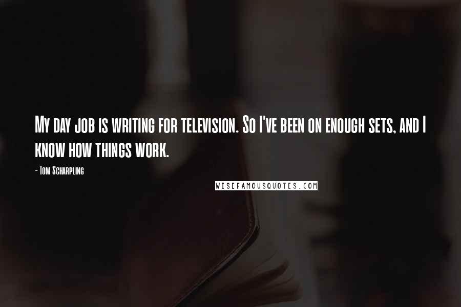 Tom Scharpling Quotes: My day job is writing for television. So I've been on enough sets, and I know how things work.