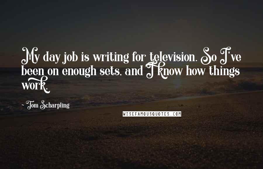 Tom Scharpling Quotes: My day job is writing for television. So I've been on enough sets, and I know how things work.