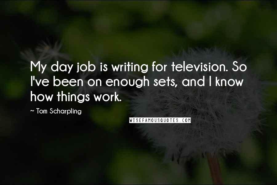 Tom Scharpling Quotes: My day job is writing for television. So I've been on enough sets, and I know how things work.