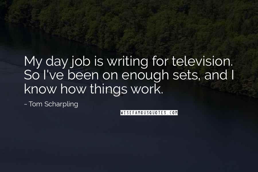 Tom Scharpling Quotes: My day job is writing for television. So I've been on enough sets, and I know how things work.