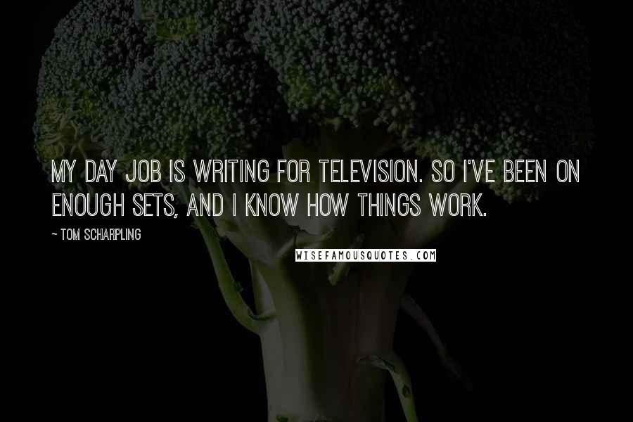 Tom Scharpling Quotes: My day job is writing for television. So I've been on enough sets, and I know how things work.