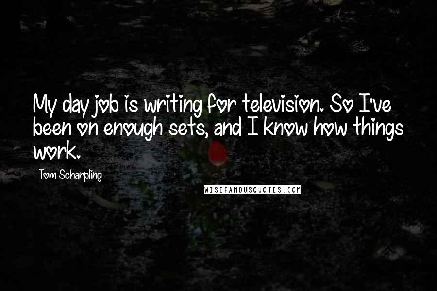 Tom Scharpling Quotes: My day job is writing for television. So I've been on enough sets, and I know how things work.