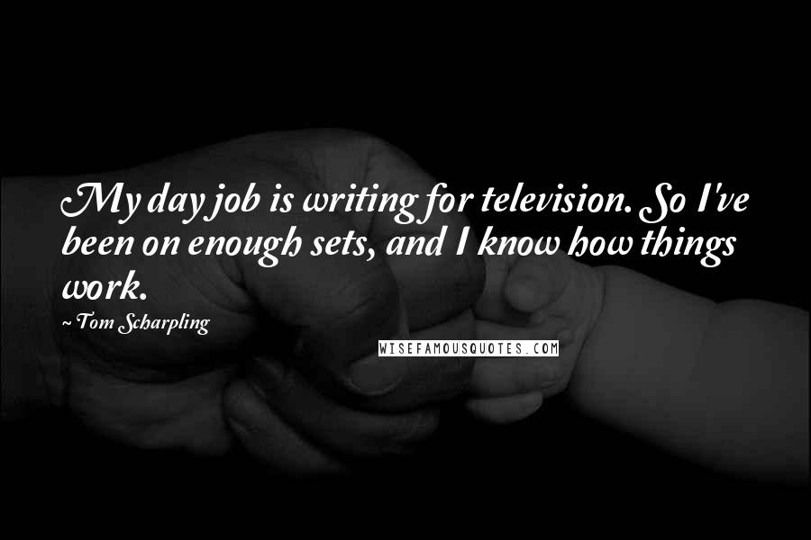 Tom Scharpling Quotes: My day job is writing for television. So I've been on enough sets, and I know how things work.