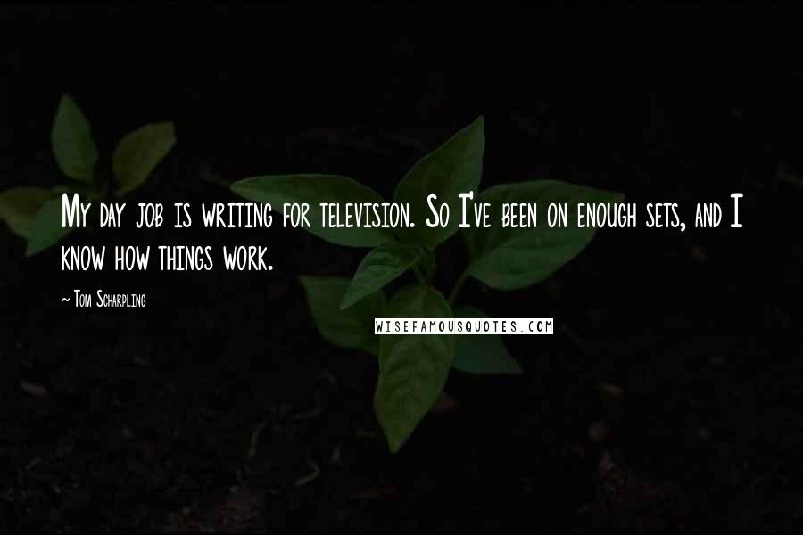 Tom Scharpling Quotes: My day job is writing for television. So I've been on enough sets, and I know how things work.