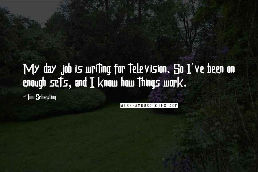 Tom Scharpling Quotes: My day job is writing for television. So I've been on enough sets, and I know how things work.