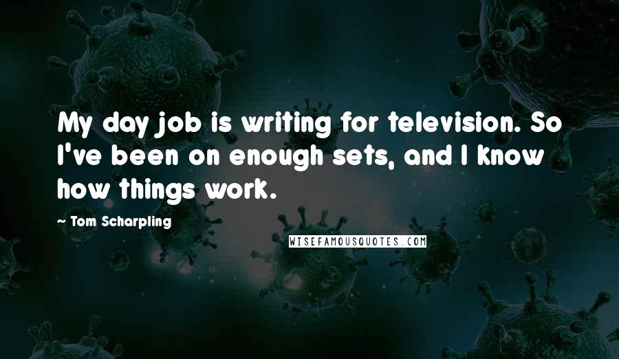 Tom Scharpling Quotes: My day job is writing for television. So I've been on enough sets, and I know how things work.