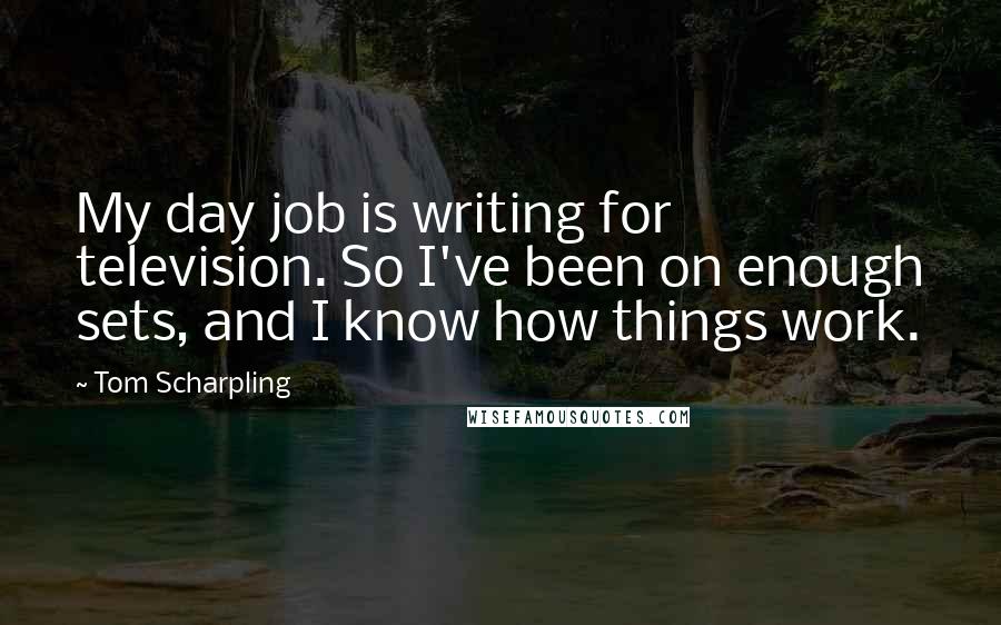 Tom Scharpling Quotes: My day job is writing for television. So I've been on enough sets, and I know how things work.