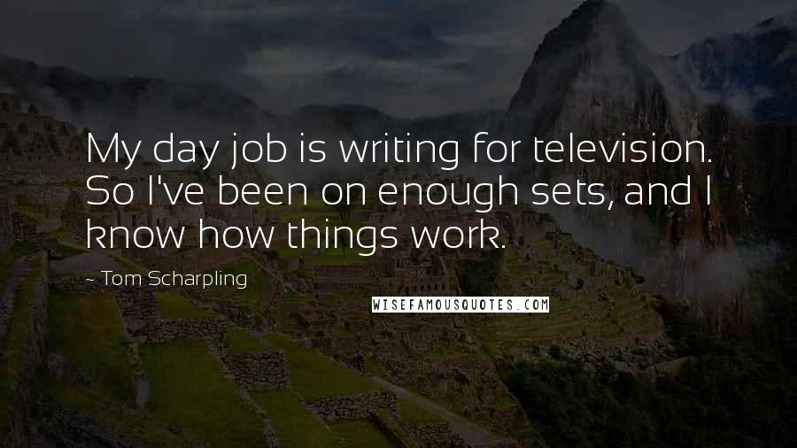 Tom Scharpling Quotes: My day job is writing for television. So I've been on enough sets, and I know how things work.