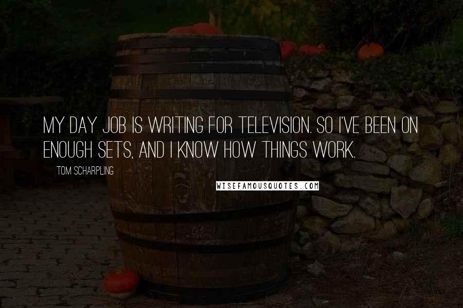 Tom Scharpling Quotes: My day job is writing for television. So I've been on enough sets, and I know how things work.