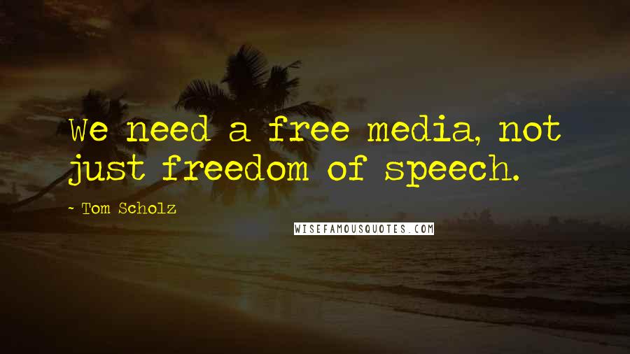 Tom Scholz Quotes: We need a free media, not just freedom of speech.