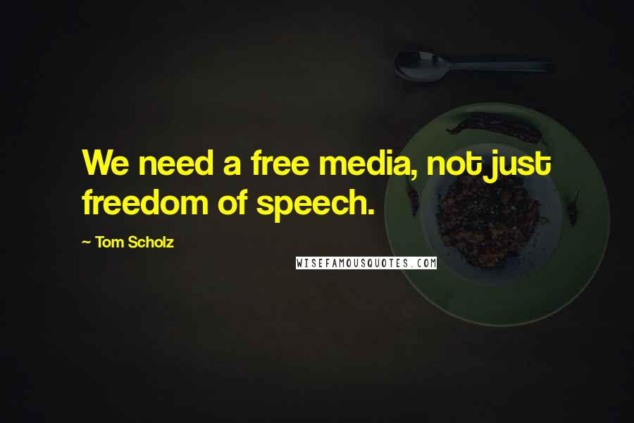 Tom Scholz Quotes: We need a free media, not just freedom of speech.