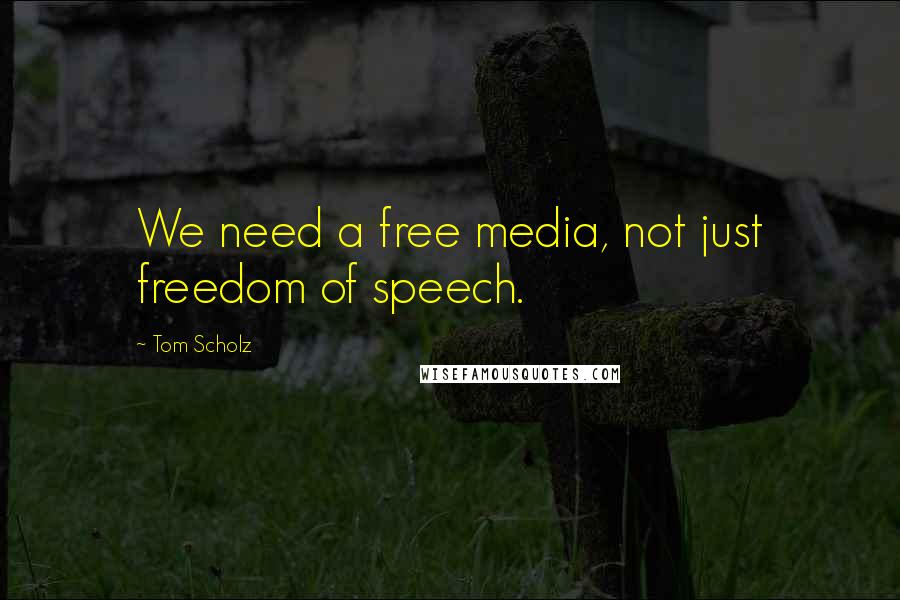 Tom Scholz Quotes: We need a free media, not just freedom of speech.