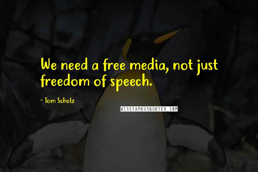 Tom Scholz Quotes: We need a free media, not just freedom of speech.