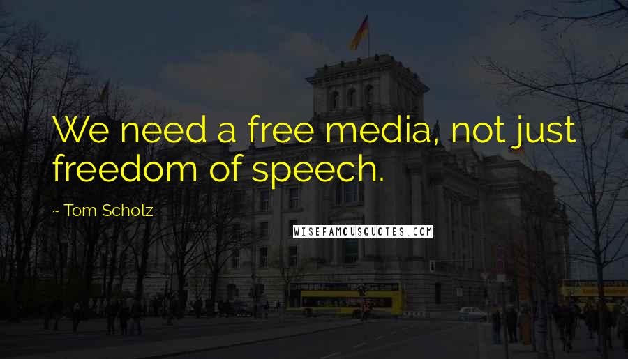 Tom Scholz Quotes: We need a free media, not just freedom of speech.