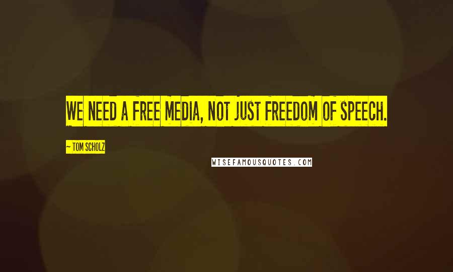 Tom Scholz Quotes: We need a free media, not just freedom of speech.