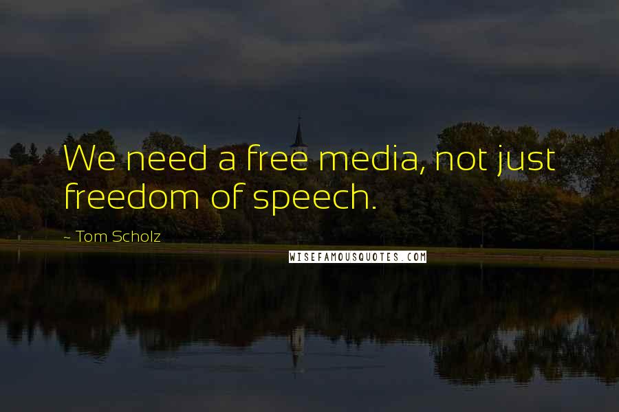 Tom Scholz Quotes: We need a free media, not just freedom of speech.