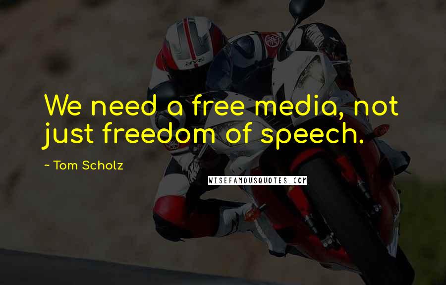 Tom Scholz Quotes: We need a free media, not just freedom of speech.