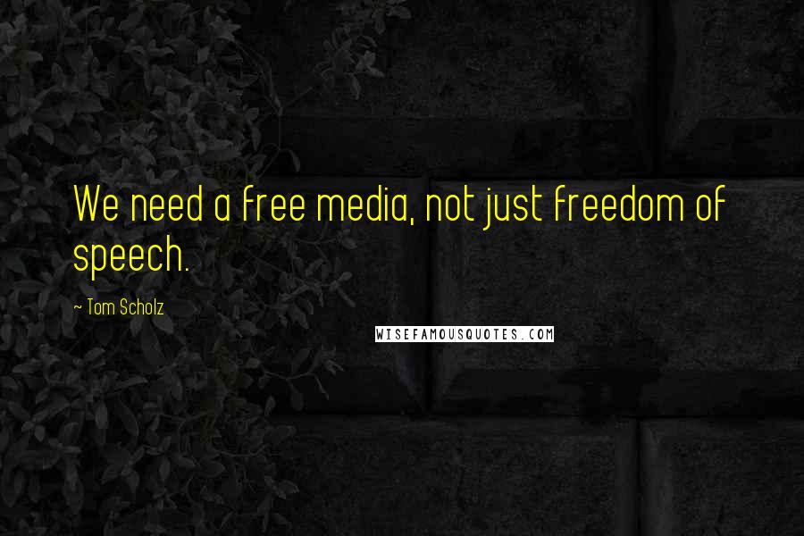 Tom Scholz Quotes: We need a free media, not just freedom of speech.